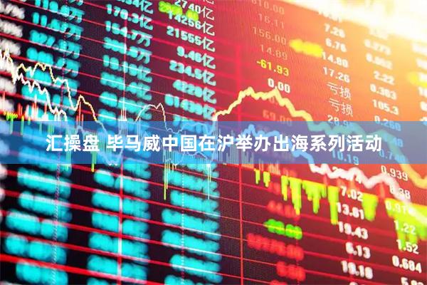 汇操盘 毕马威中国在沪举办出海系列活动