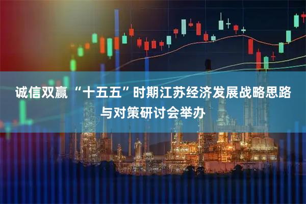 诚信双赢 “十五五”时期江苏经济发展战略思路与对策研讨会举办
