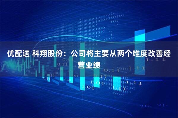 优配送 科翔股份：公司将主要从两个维度改善经营业绩