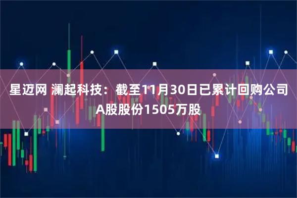 星迈网 澜起科技：截至11月30日已累计回购公司A股股份1505万股