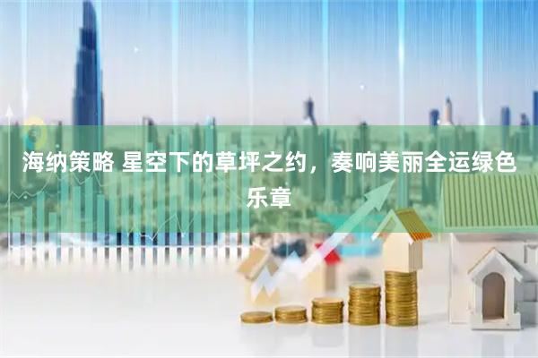 海纳策略 星空下的草坪之约，奏响美丽全运绿色乐章