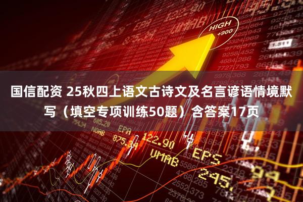 国信配资 25秋四上语文古诗文及名言谚语情境默写（填空专项训练50题）含答案17页