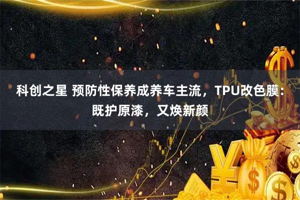 科创之星 预防性保养成养车主流，TPU改色膜：既护原漆，又焕新颜