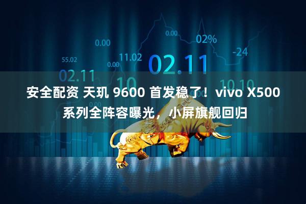 安全配资 天玑 9600 首发稳了！vivo X500 系列全阵容曝光，小屏旗舰回归